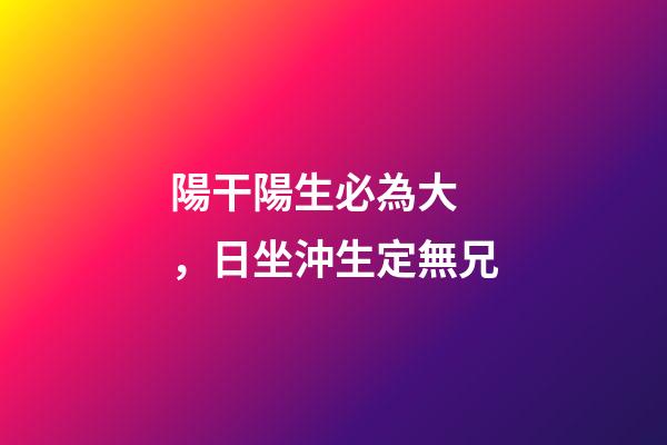 陽干陽生必為大，日坐沖生定無兄